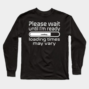 Please wait until I'm ready, loading times may vary Long Sleeve T-Shirt